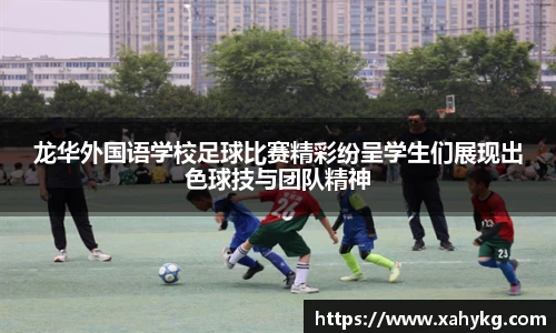 龙华外国语学校足球比赛精彩纷呈学生们展现出色球技与团队精神