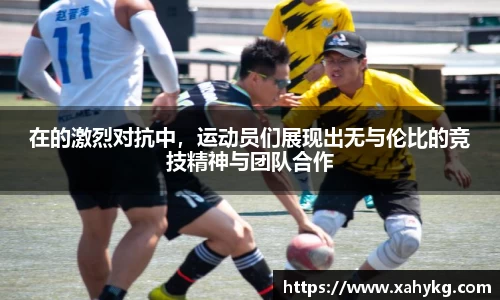 在的激烈对抗中，运动员们展现出无与伦比的竞技精神与团队合作