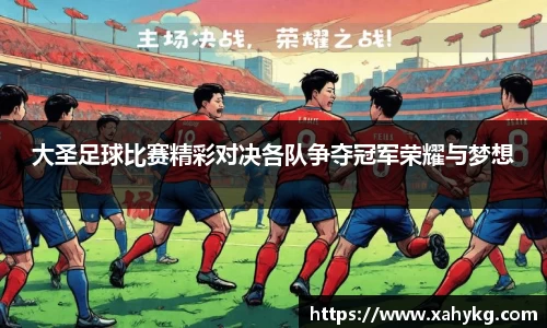 大圣足球比赛精彩对决各队争夺冠军荣耀与梦想