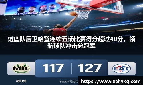 雄鹿队后卫哈登连续五场比赛得分超过40分，领航球队冲击总冠军