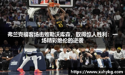 弗兰克福客场击败勒沃库森，取得惊人胜利：一场精彩绝伦的逆袭