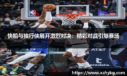 快船与独行侠展开激烈对决：精彩对战引爆赛场
