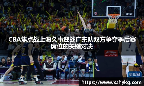 CBA焦点战上海久事迎战广东队双方争夺季后赛席位的关键对决