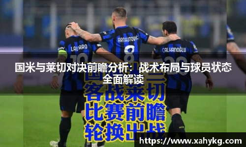 国米与莱切对决前瞻分析：战术布局与球员状态全面解读