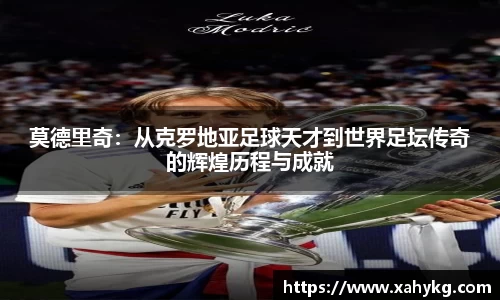 莫德里奇：从克罗地亚足球天才到世界足坛传奇的辉煌历程与成就