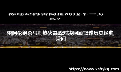 雷阿伦绝杀马刺热火巅峰对决回顾篮球历史经典瞬间