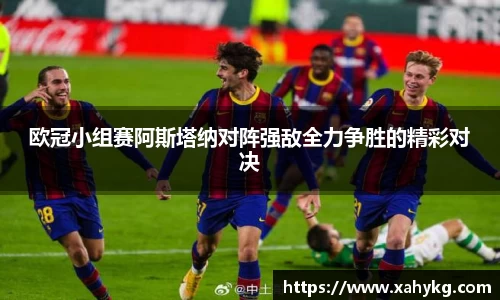 欧冠小组赛阿斯塔纳对阵强敌全力争胜的精彩对决