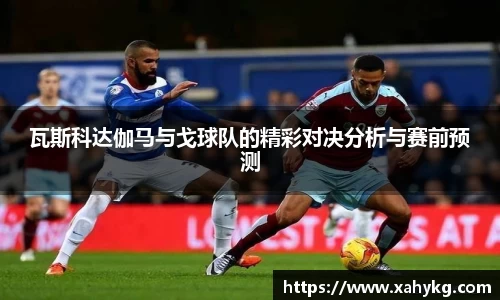 瓦斯科达伽马与戈球队的精彩对决分析与赛前预测