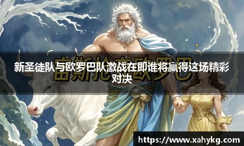 新圣徒队与欧罗巴队激战在即谁将赢得这场精彩对决