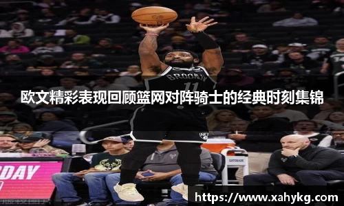 欧文精彩表现回顾篮网对阵骑士的经典时刻集锦