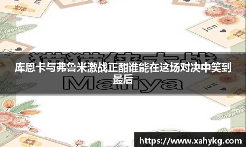 库恩卡与弗鲁米激战正酣谁能在这场对决中笑到最后