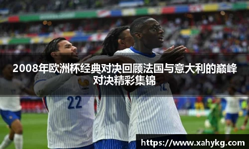 2008年欧洲杯经典对决回顾法国与意大利的巅峰对决精彩集锦