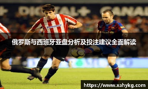 俄罗斯与西班牙亚盘分析及投注建议全面解读