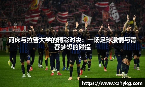 河床与拉普大学的精彩对决：一场足球激情与青春梦想的碰撞